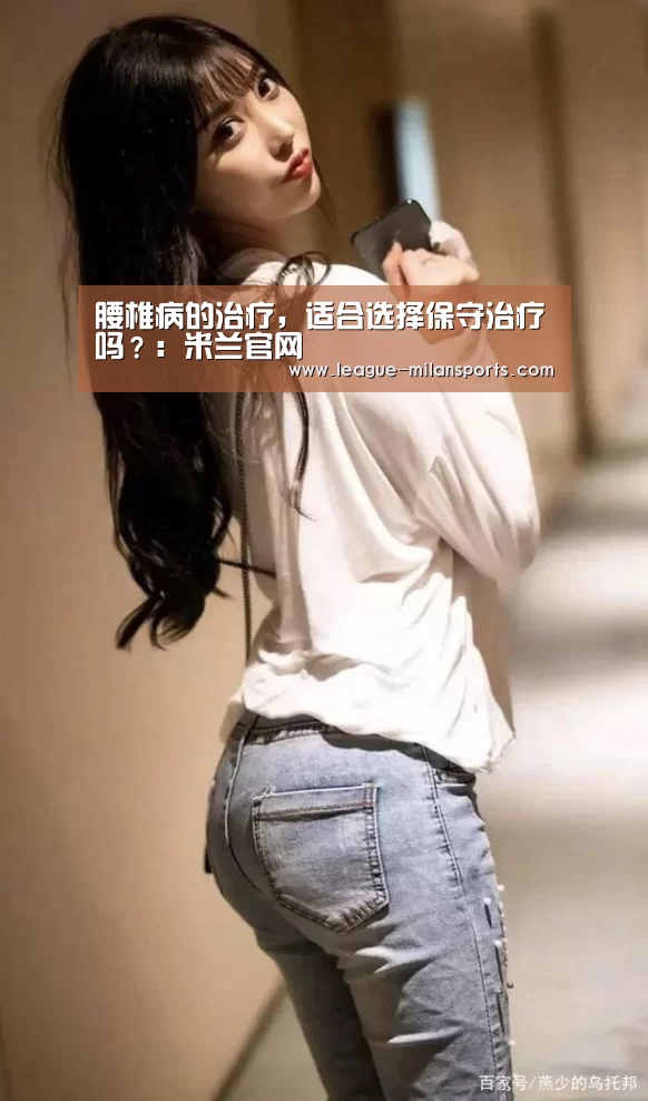 腰椎病的治疗,适合选择保守治疗吗?:米兰官网(图1) 米兰官网
