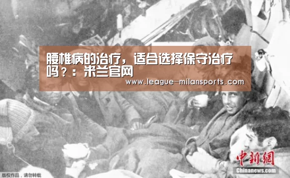 腰椎病的治疗,适合选择保守治疗吗?:米兰官网(图3) 米兰官网
