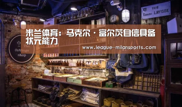 米兰体育:马克尔·富尔茨自信具备状元能力(图1) 米兰运动