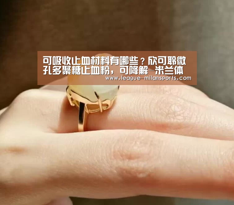 可吸收止血材料有哪些?欣可聆微孔多聚糖止血粉,可降解-米兰体育(图3) 米兰